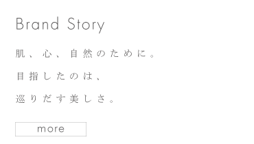 Brand Story 肌、心、自然のために。目指したのは、巡りだす美しさ。