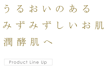 うるおいのある みずみずしいお肌 潤酵肌へ Product Line Up